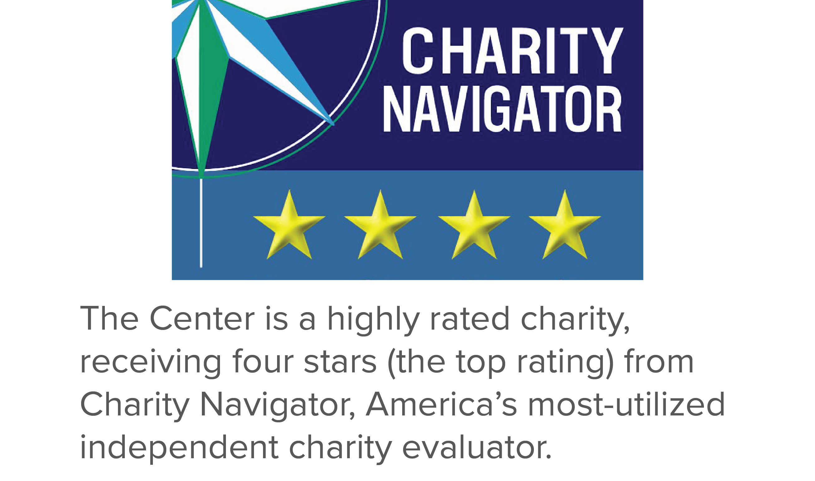 The Center is a highly rated charity, receiving four stars (the top rating) from Charity Navigator, America's most-utilized independent charity evaluator.